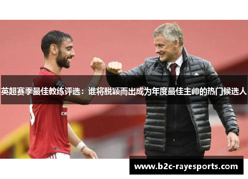 英超赛季最佳教练评选：谁将脱颖而出成为年度最佳主帅的热门候选人