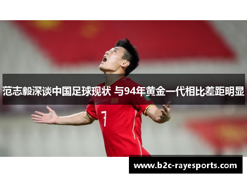 范志毅深谈中国足球现状 与94年黄金一代相比差距明显 范志毅深谈中国足球现状 与94年黄金一代相比差距明显