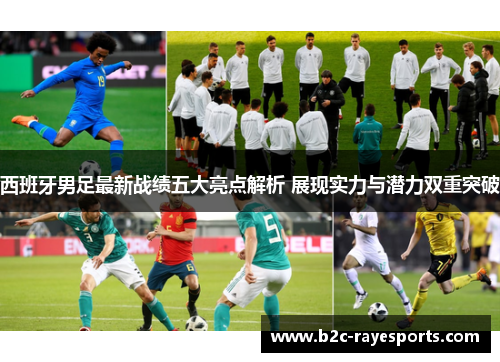 西班牙男足最新战绩五大亮点解析 展现实力与潜力双重突破 西班牙男足最新战绩五大亮点解析 展现实力与潜力双重突破