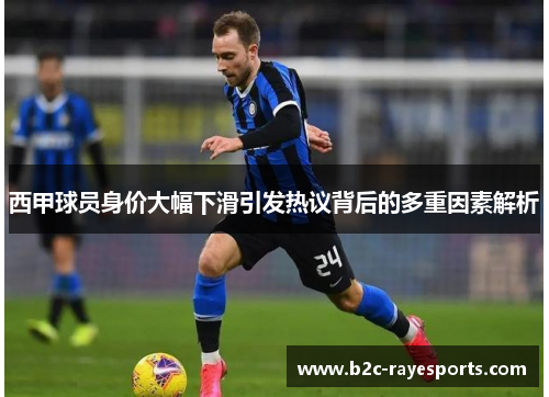 西甲球员身价大幅下滑引发热议背后的多重因素解析 西甲球员身价大幅下滑引发热议背后的多重因素解析