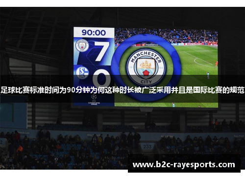 足球比赛标准时间为90分钟为何这种时长被广泛采用并且是国际比赛的规范 足球比赛标准时间为90分钟为何这种时长被广泛采用并且是国际比赛的规范
