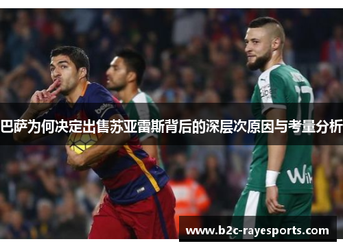 巴萨为何决定出售苏亚雷斯背后的深层次原因与考量分析 巴萨为何决定出售苏亚雷斯背后的深层次原因与考量分析