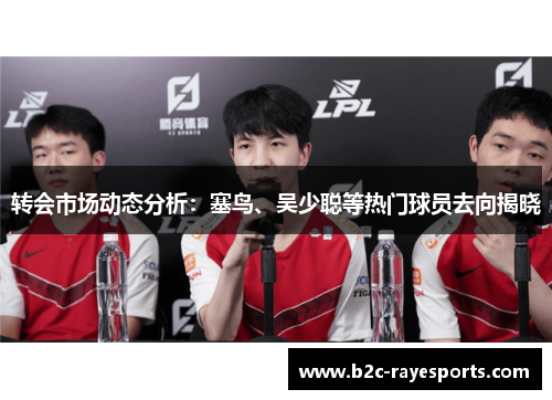 转会市场动态分析:塞鸟、吴少聪等热门球员去向揭晓 转会市场动态分析:塞鸟、吴少聪等热门球员去向揭晓