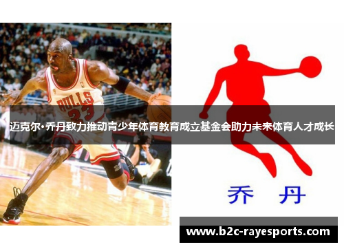 迈克尔·乔丹致力推动青少年体育教育成立基金会助力未来体育人才成长