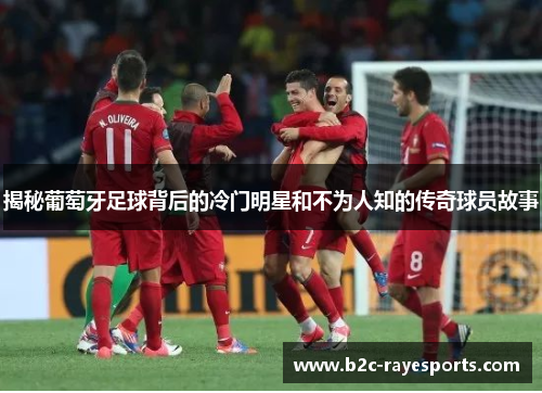 揭秘葡萄牙足球背后的冷门明星和不为人知的传奇球员故事 揭秘葡萄牙足球背后的冷门明星和不为人知的传奇球员故事