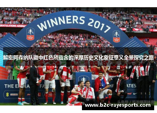 解密阿森纳队徽中红色所蕴含的深厚历史文化象征意义全景探究之路 解密阿森纳队徽中红色所蕴含的深厚历史文化象征意义全景探究之路