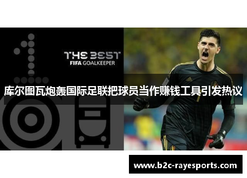 库尔图瓦炮轰国际足联把球员当作赚钱工具引发热议